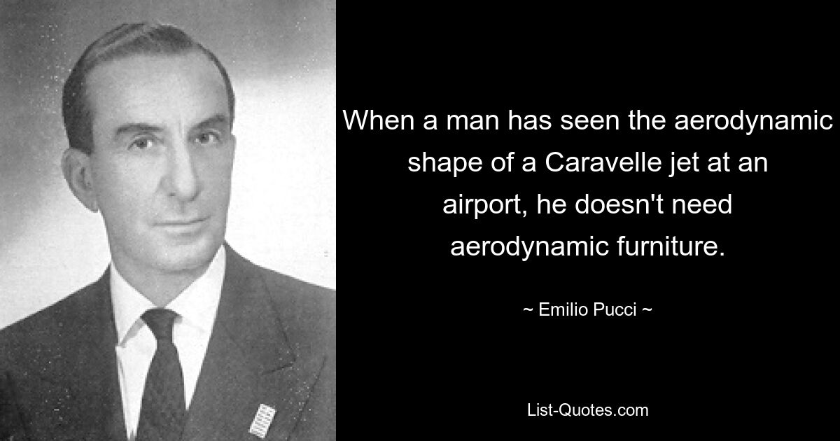 When a man has seen the aerodynamic shape of a Caravelle jet at an airport, he doesn't need aerodynamic furniture. — © Emilio Pucci