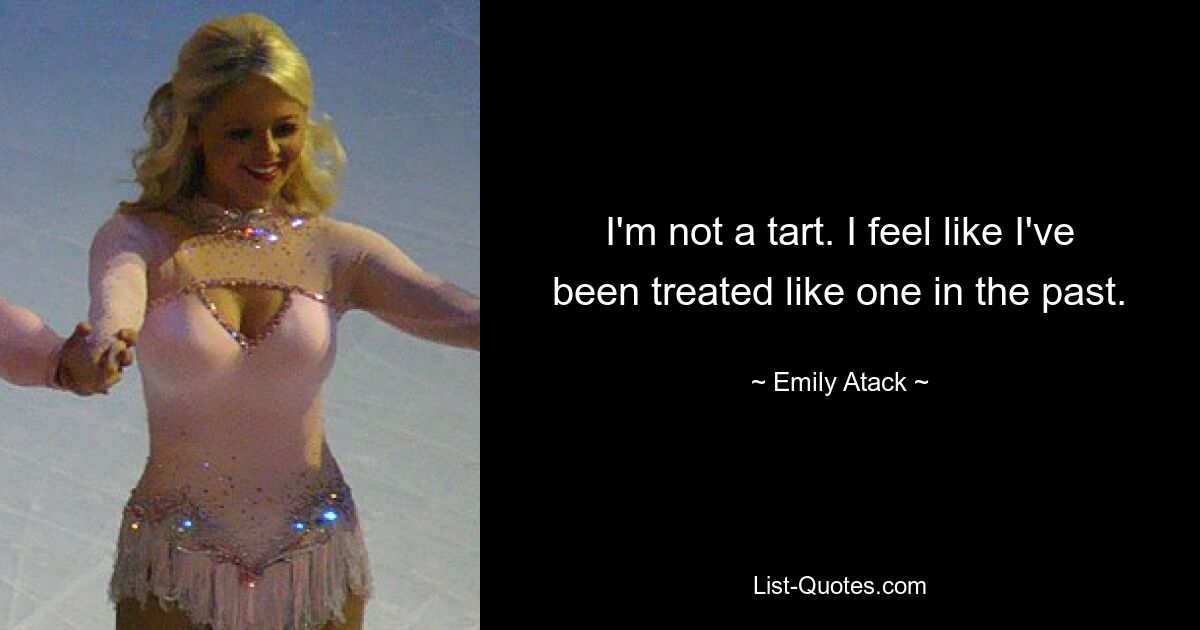 I'm not a tart. I feel like I've been treated like one in the past. — © Emily Atack