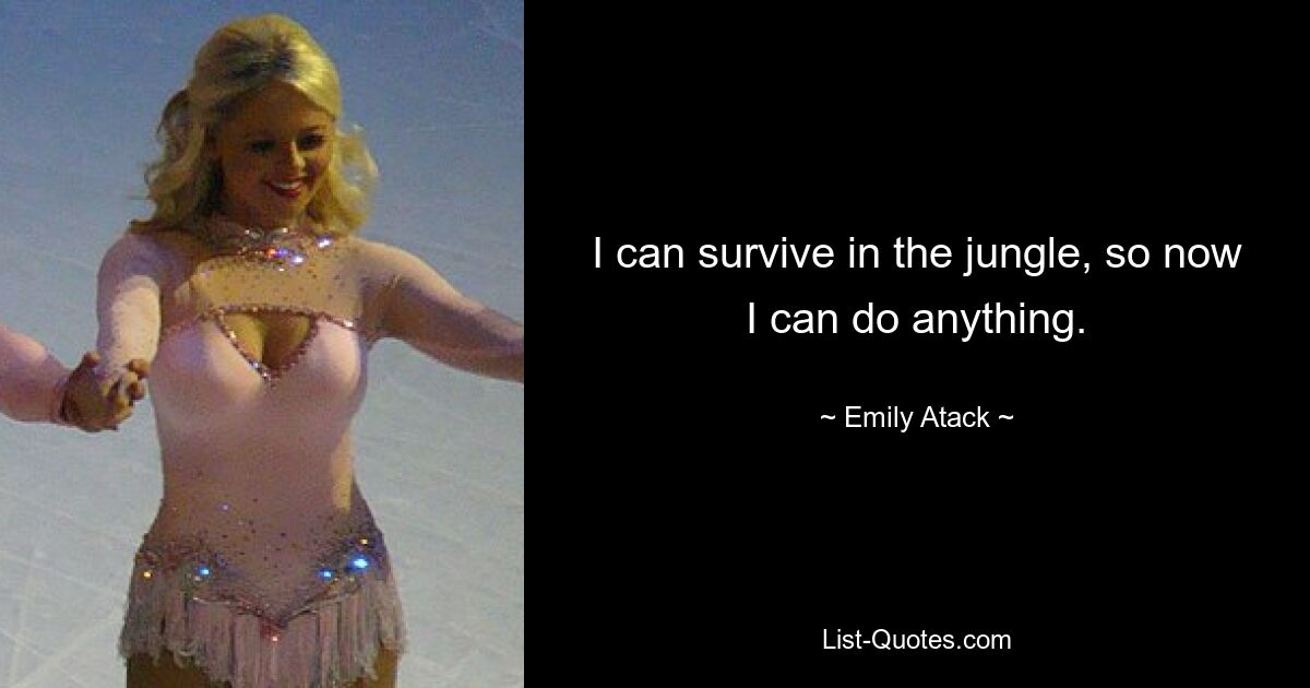 I can survive in the jungle, so now I can do anything. — © Emily Atack