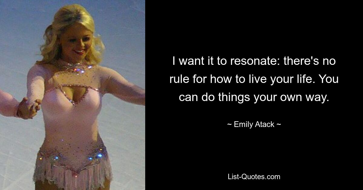 I want it to resonate: there's no rule for how to live your life. You can do things your own way. — © Emily Atack