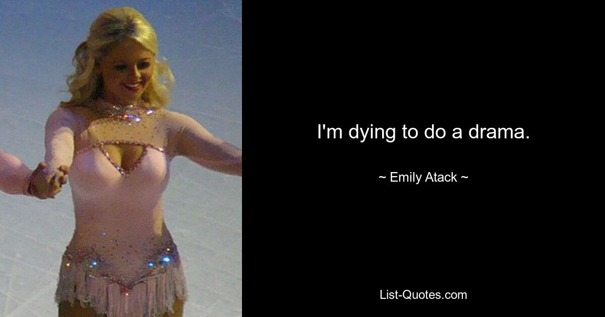 I'm dying to do a drama. — © Emily Atack