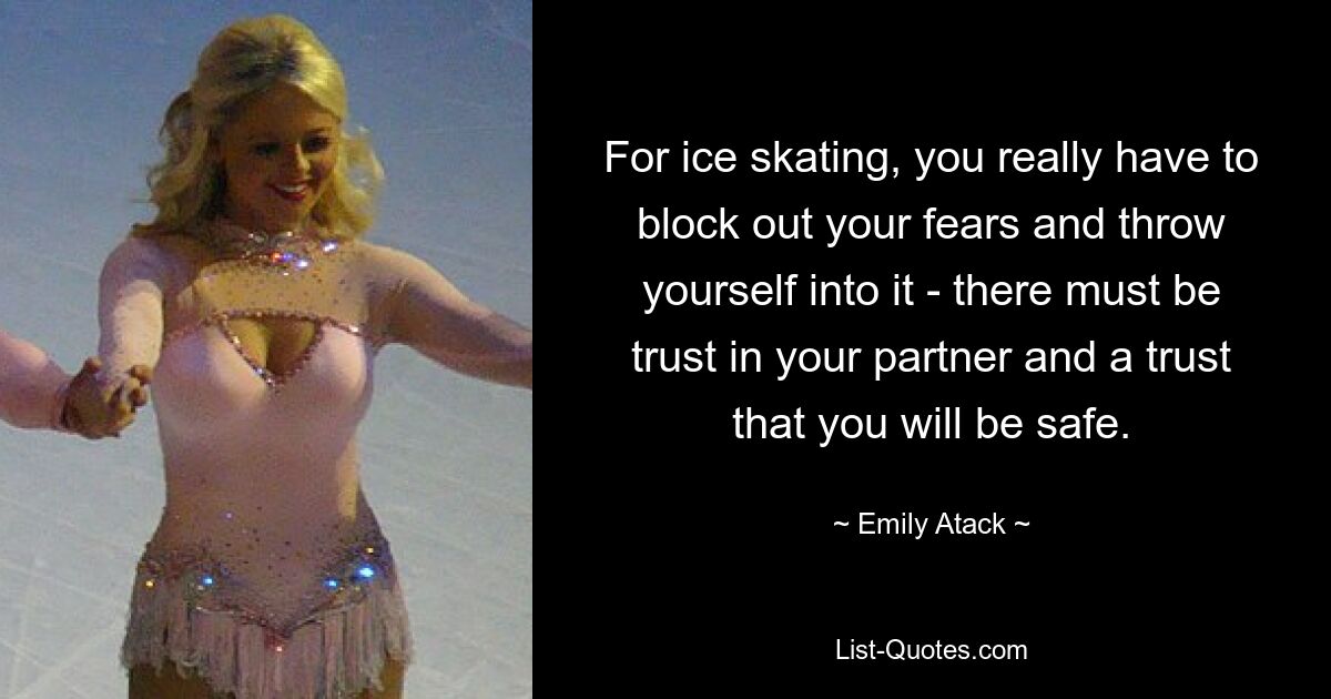 For ice skating, you really have to block out your fears and throw yourself into it - there must be trust in your partner and a trust that you will be safe. — © Emily Atack