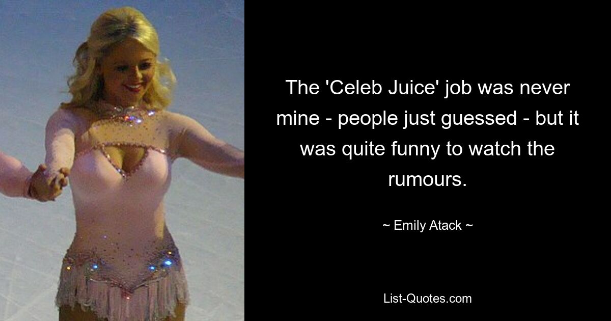 The 'Celeb Juice' job was never mine - people just guessed - but it was quite funny to watch the rumours. — © Emily Atack