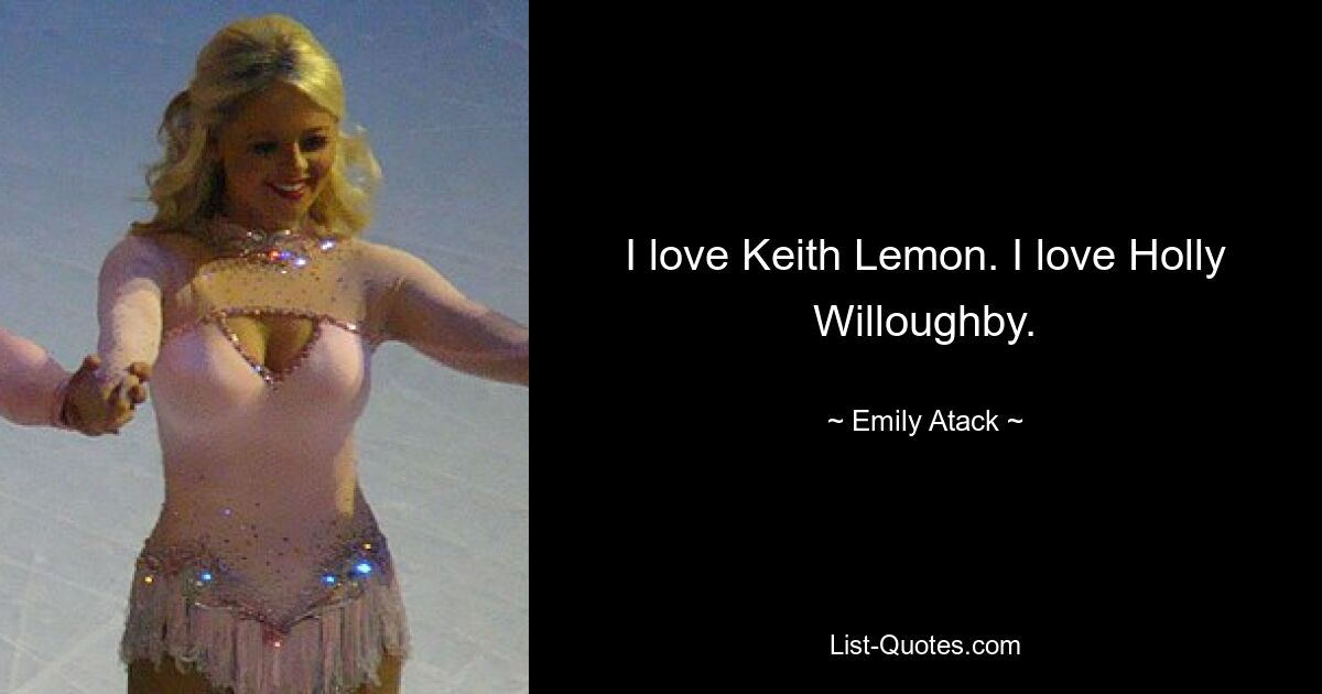 I love Keith Lemon. I love Holly Willoughby. — © Emily Atack