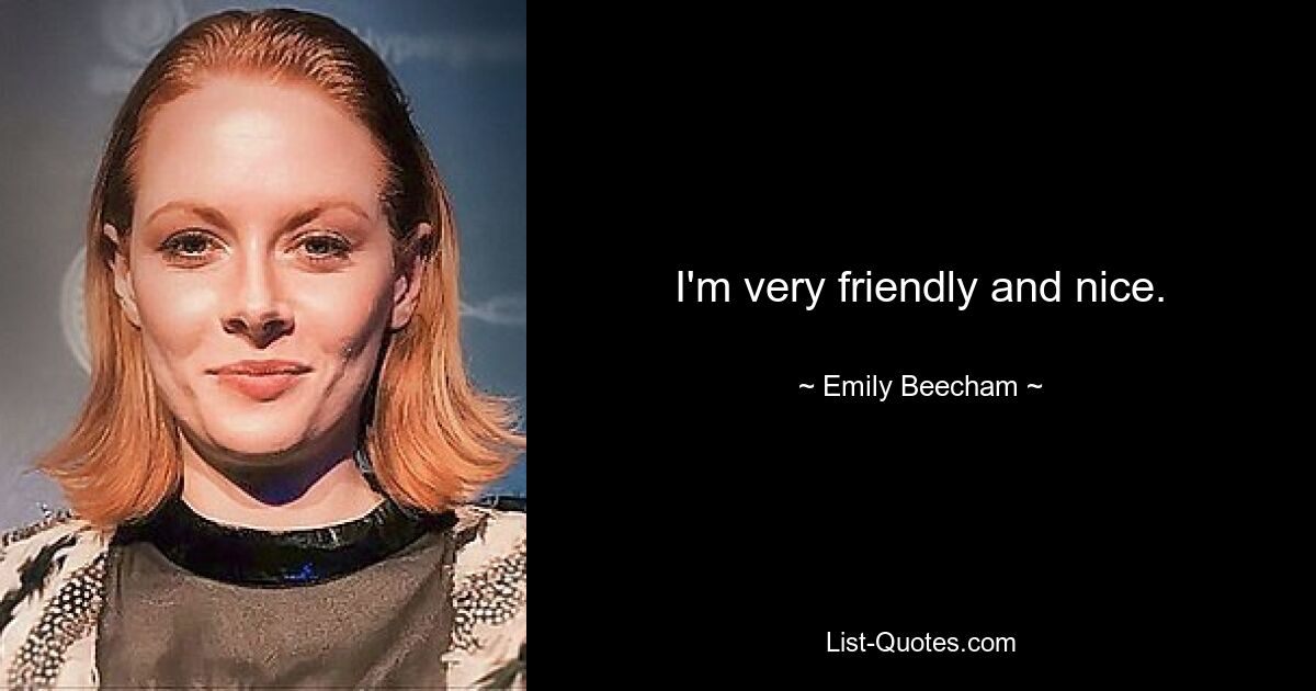 I'm very friendly and nice. — © Emily Beecham