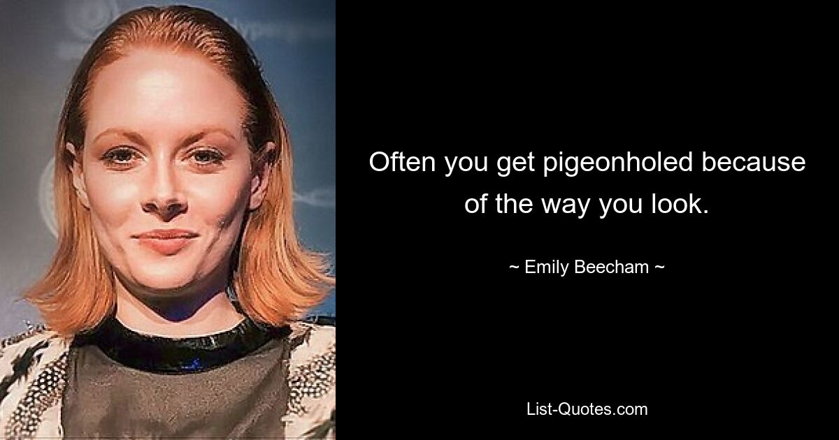 Often you get pigeonholed because of the way you look. — © Emily Beecham