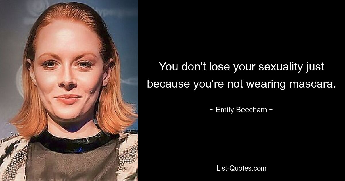 You don't lose your sexuality just because you're not wearing mascara. — © Emily Beecham