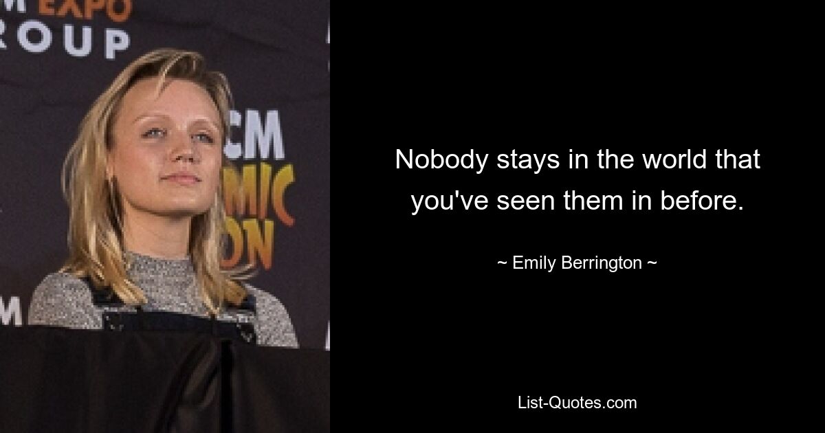 Nobody stays in the world that you've seen them in before. — © Emily Berrington