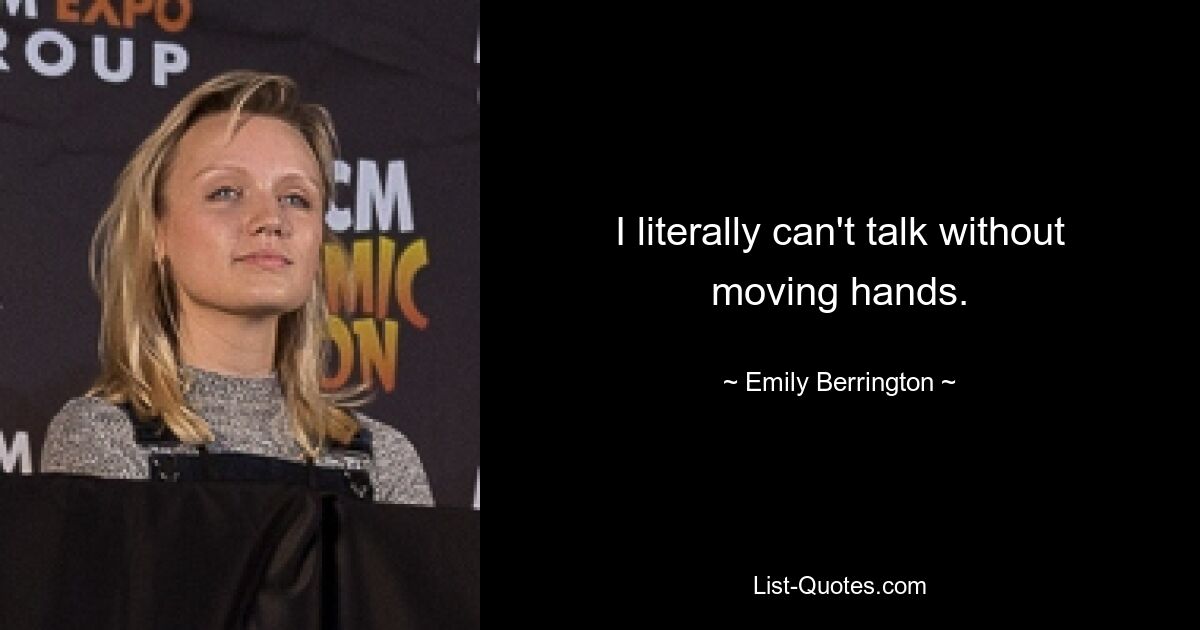 I literally can't talk without moving hands. — © Emily Berrington