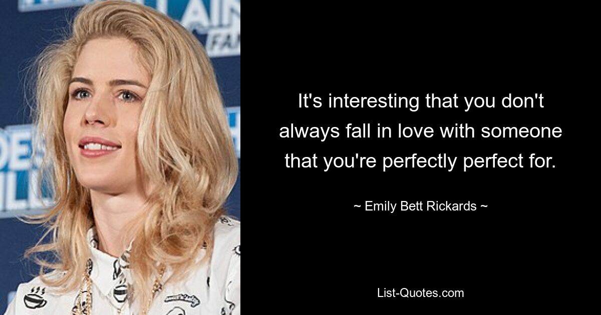 It's interesting that you don't always fall in love with someone that you're perfectly perfect for. — © Emily Bett Rickards