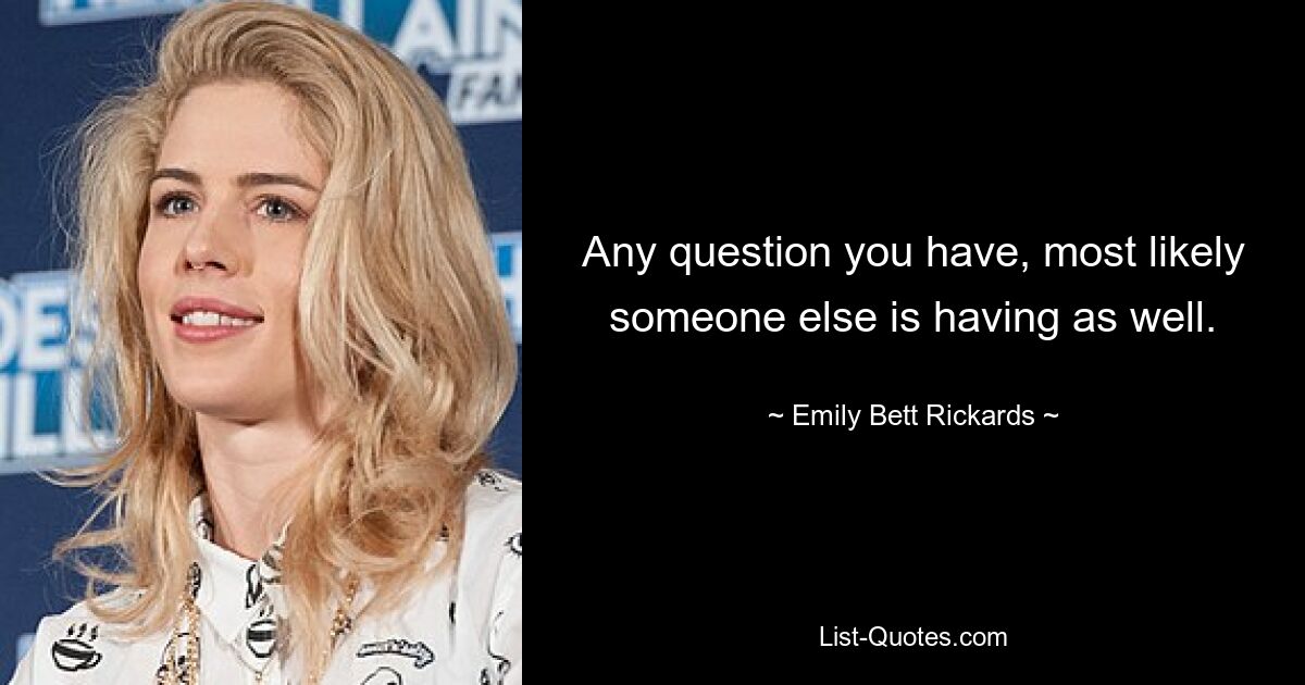 Any question you have, most likely someone else is having as well. — © Emily Bett Rickards