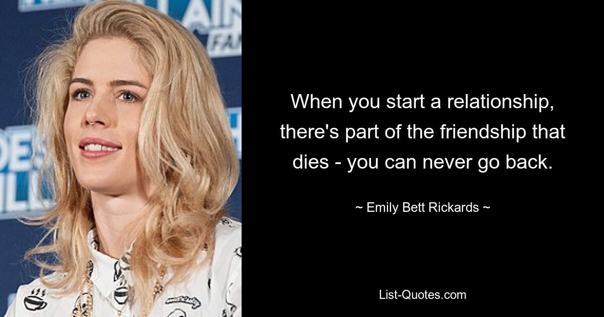 When you start a relationship, there's part of the friendship that dies - you can never go back. — © Emily Bett Rickards