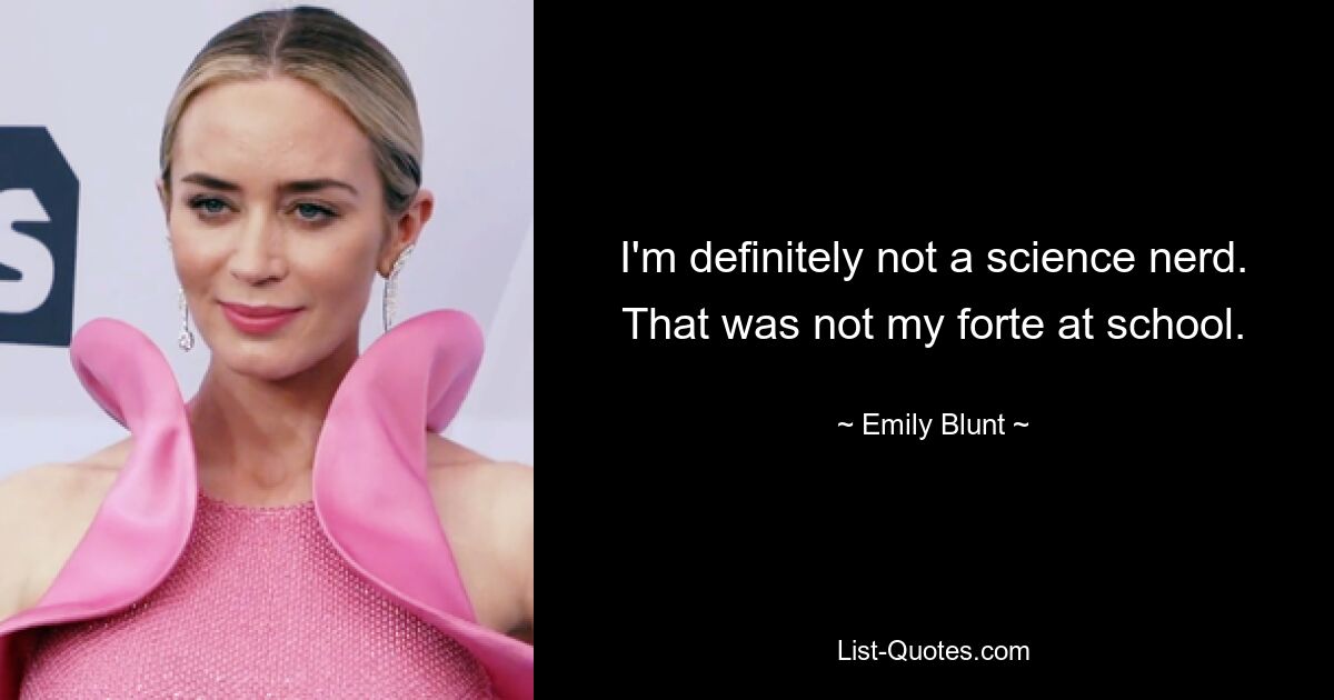 I'm definitely not a science nerd. That was not my forte at school. — © Emily Blunt