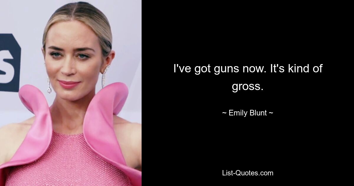 I've got guns now. It's kind of gross. — © Emily Blunt