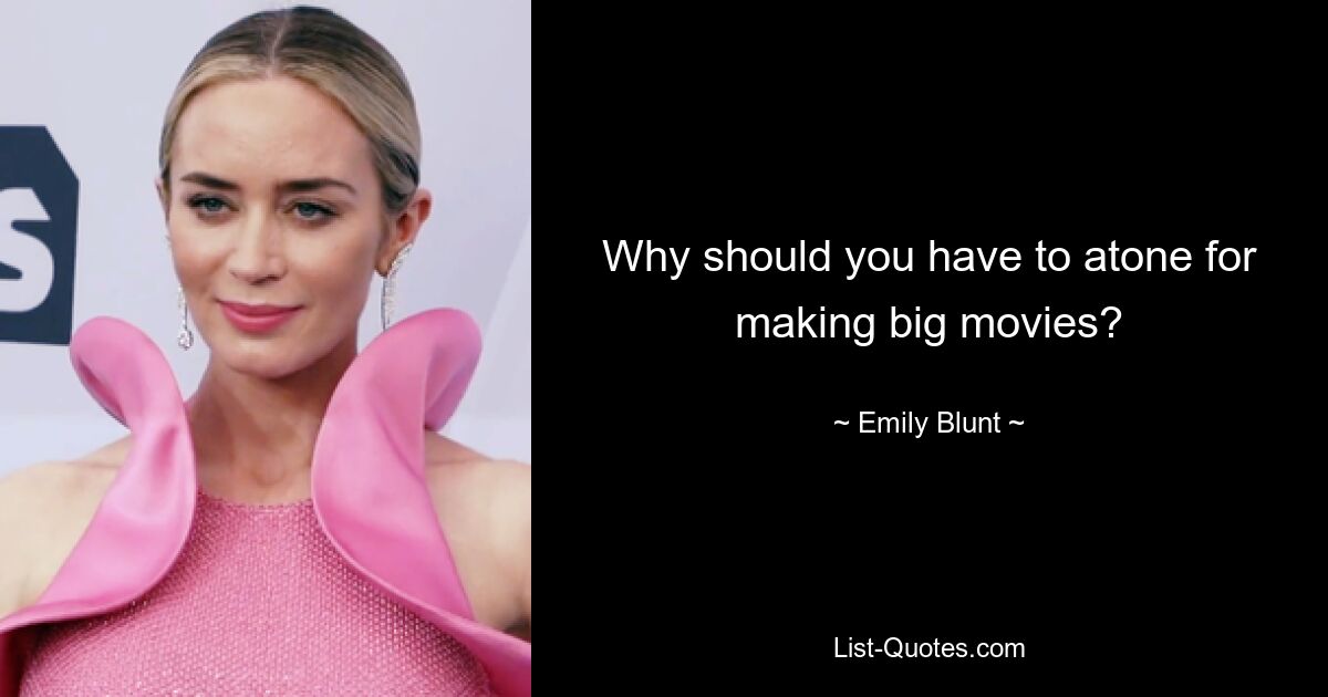 Why should you have to atone for making big movies? — © Emily Blunt