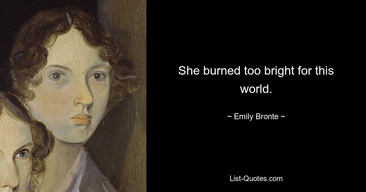 She burned too bright for this world. — © Emily Bronte