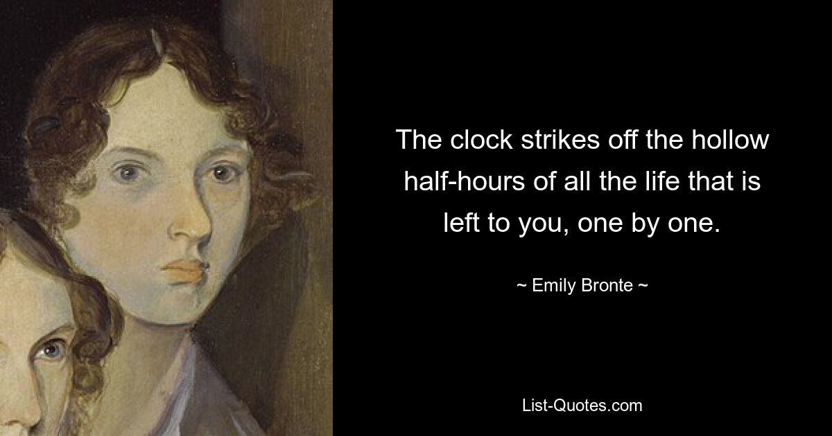 The clock strikes off the hollow half-hours of all the life that is left to you, one by one. — © Emily Bronte