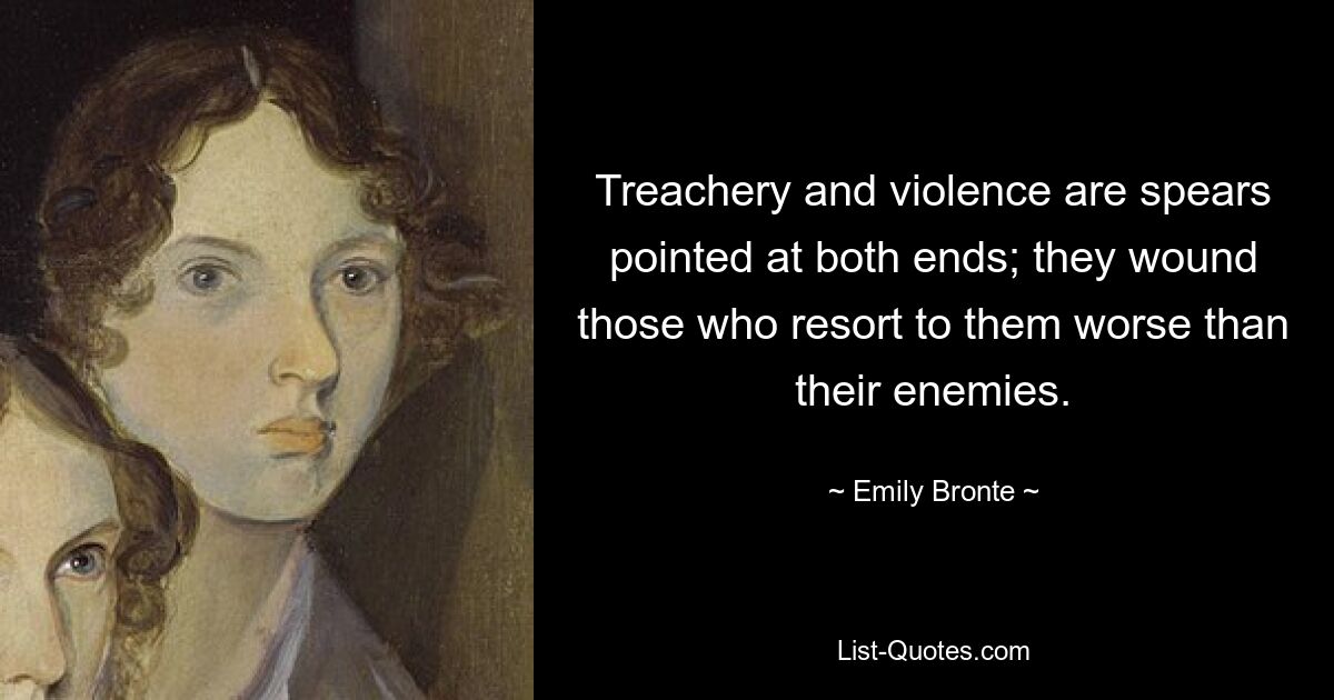 Treachery and violence are spears pointed at both ends; they wound those who resort to them worse than their enemies. — © Emily Bronte