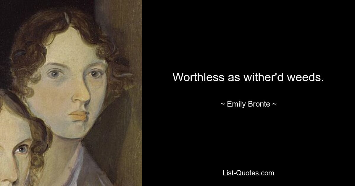 Worthless as wither'd weeds. — © Emily Bronte