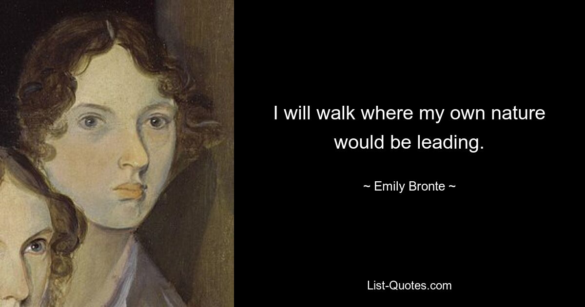 I will walk where my own nature would be leading. — © Emily Bronte