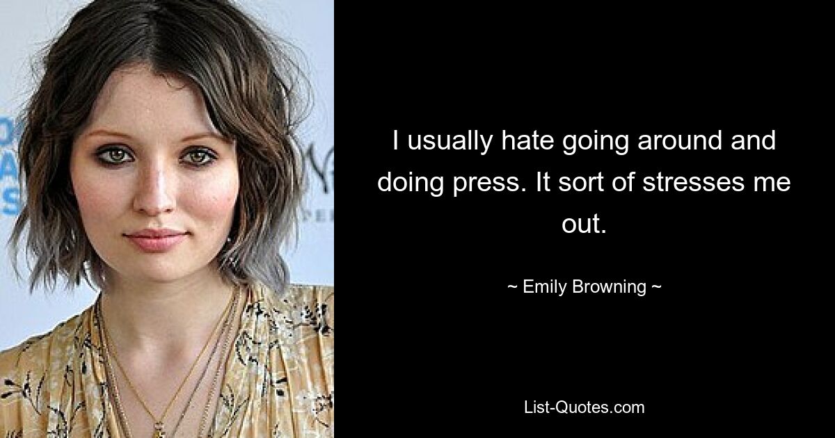 I usually hate going around and doing press. It sort of stresses me out. — © Emily Browning