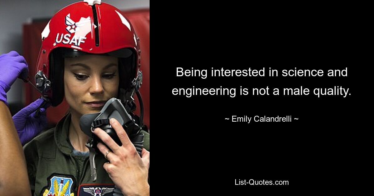 Being interested in science and engineering is not a male quality. — © Emily Calandrelli