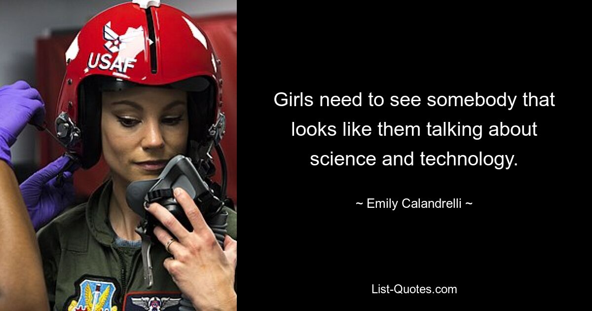 Girls need to see somebody that looks like them talking about science and technology. — © Emily Calandrelli