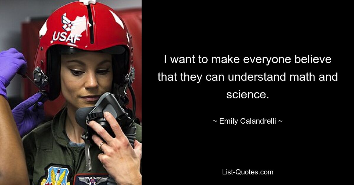 I want to make everyone believe that they can understand math and science. — © Emily Calandrelli