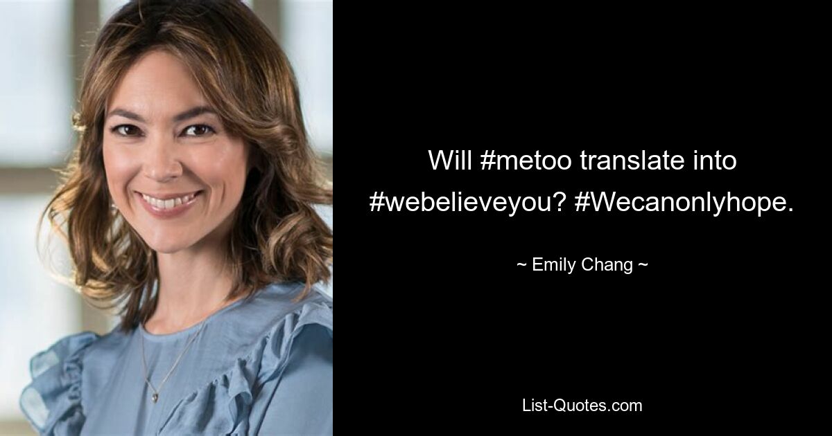 Will #metoo translate into #webelieveyou? #Wecanonlyhope. — © Emily Chang