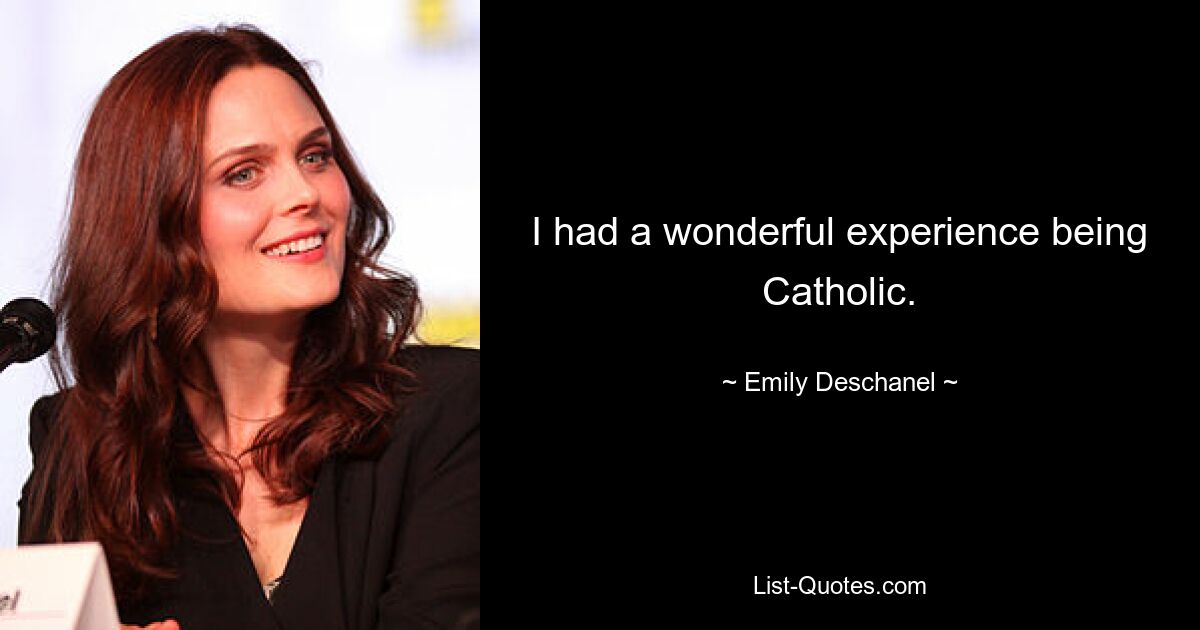 I had a wonderful experience being Catholic. — © Emily Deschanel