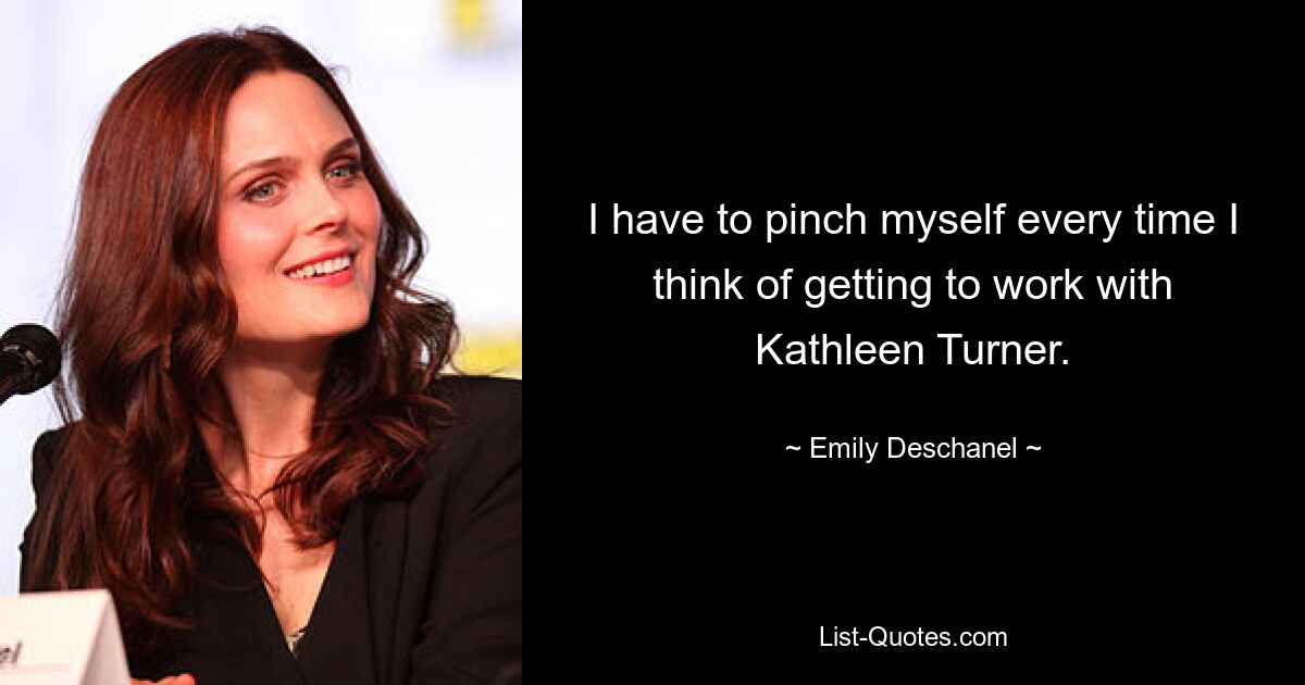 Ich muss mich jedes Mal kneifen, wenn ich daran denke, mit Kathleen Turner zusammenzuarbeiten. — © Emily Deschanel 