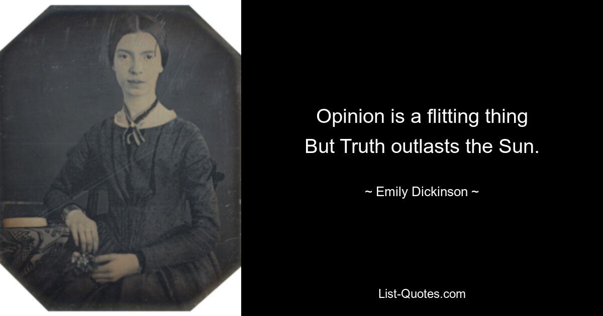 Opinion is a flitting thing
But Truth outlasts the Sun. — © Emily Dickinson