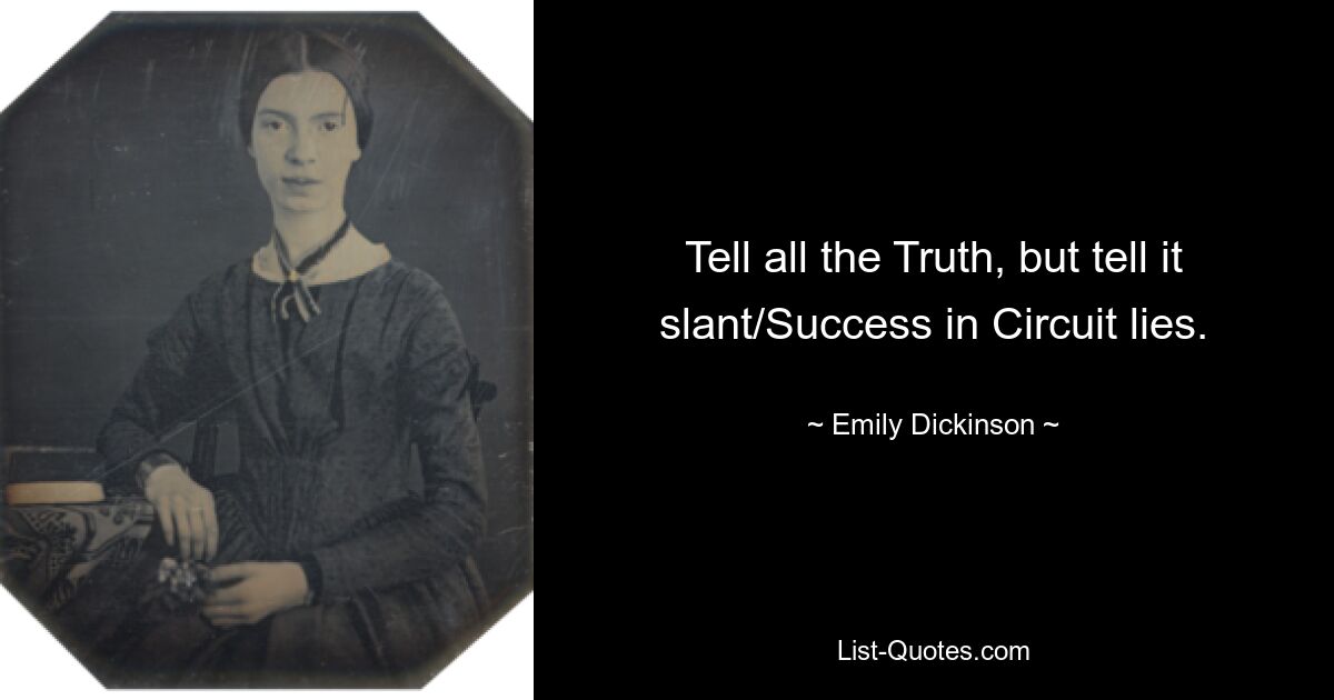 Tell all the Truth, but tell it slant/Success in Circuit lies. — © Emily Dickinson