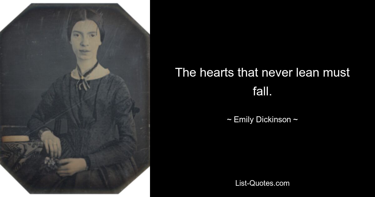 The hearts that never lean must fall. — © Emily Dickinson