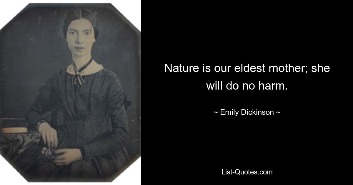 Nature is our eldest mother; she will do no harm. — © Emily Dickinson