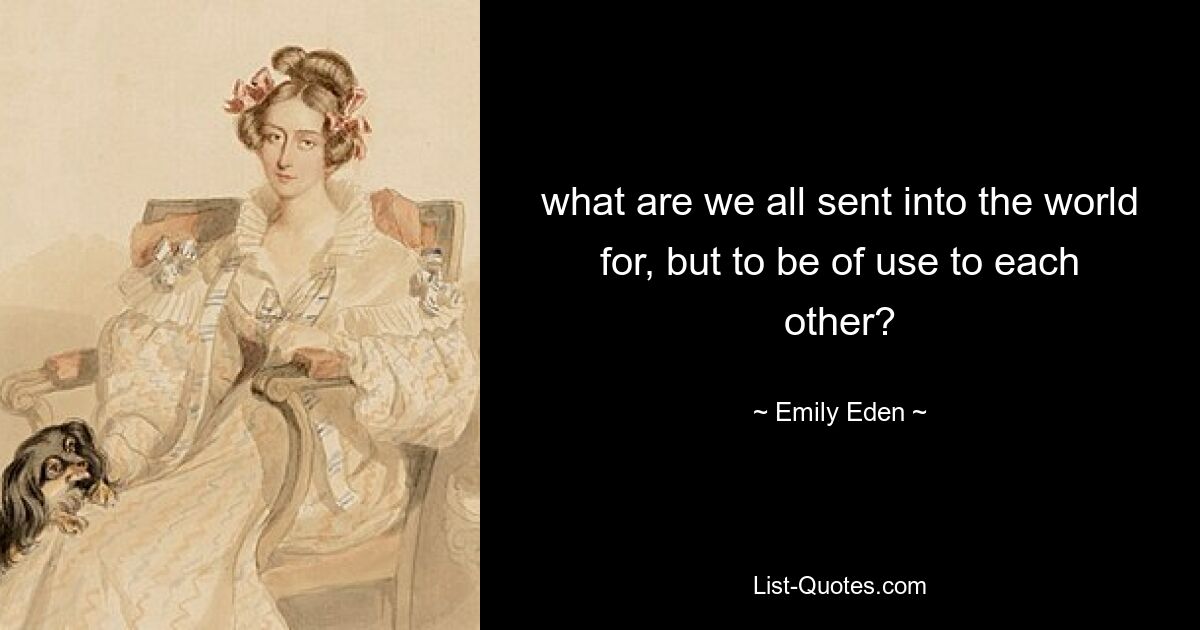 what are we all sent into the world for, but to be of use to each other? — © Emily Eden