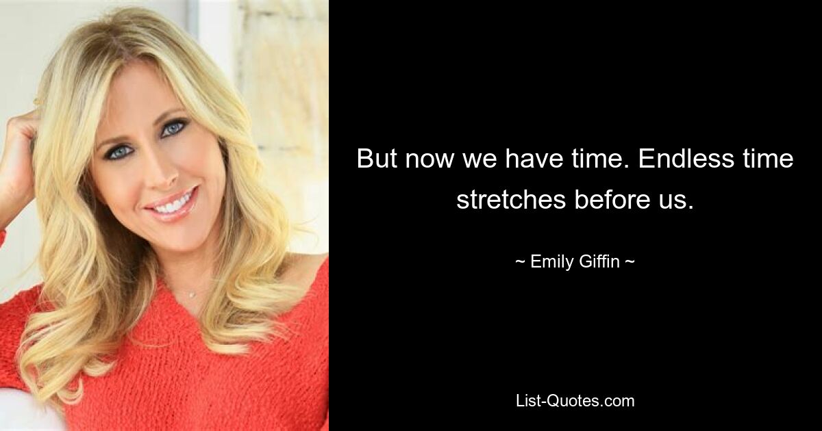 But now we have time. Endless time stretches before us. — © Emily Giffin