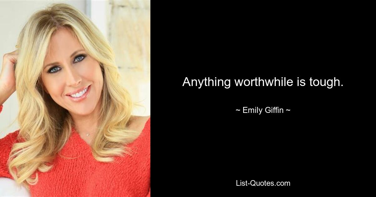 Anything worthwhile is tough. — © Emily Giffin