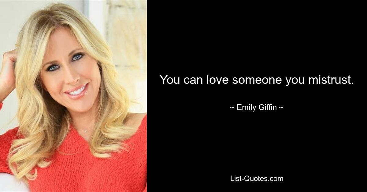 You can love someone you mistrust. — © Emily Giffin