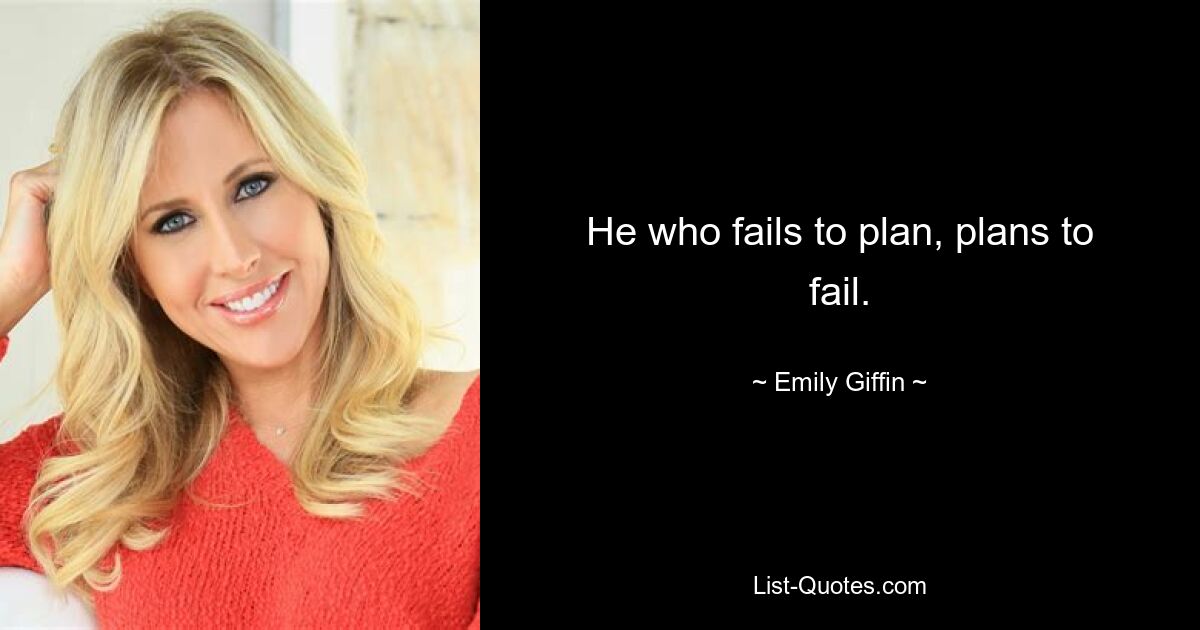 He who fails to plan, plans to fail. — © Emily Giffin