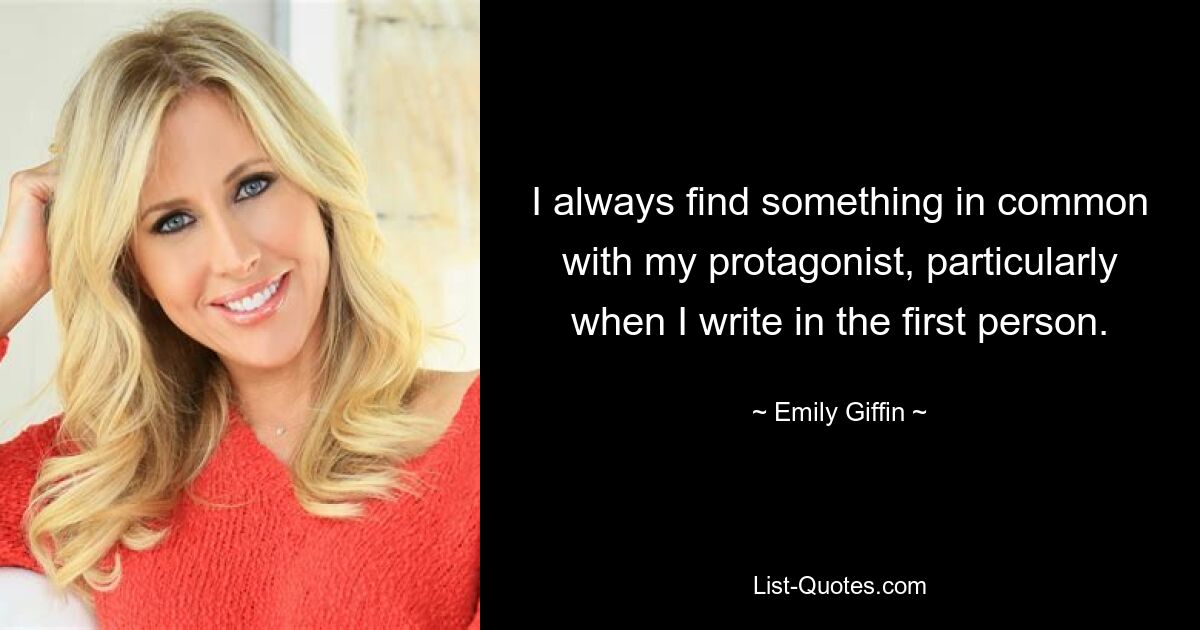 I always find something in common with my protagonist, particularly when I write in the first person. — © Emily Giffin