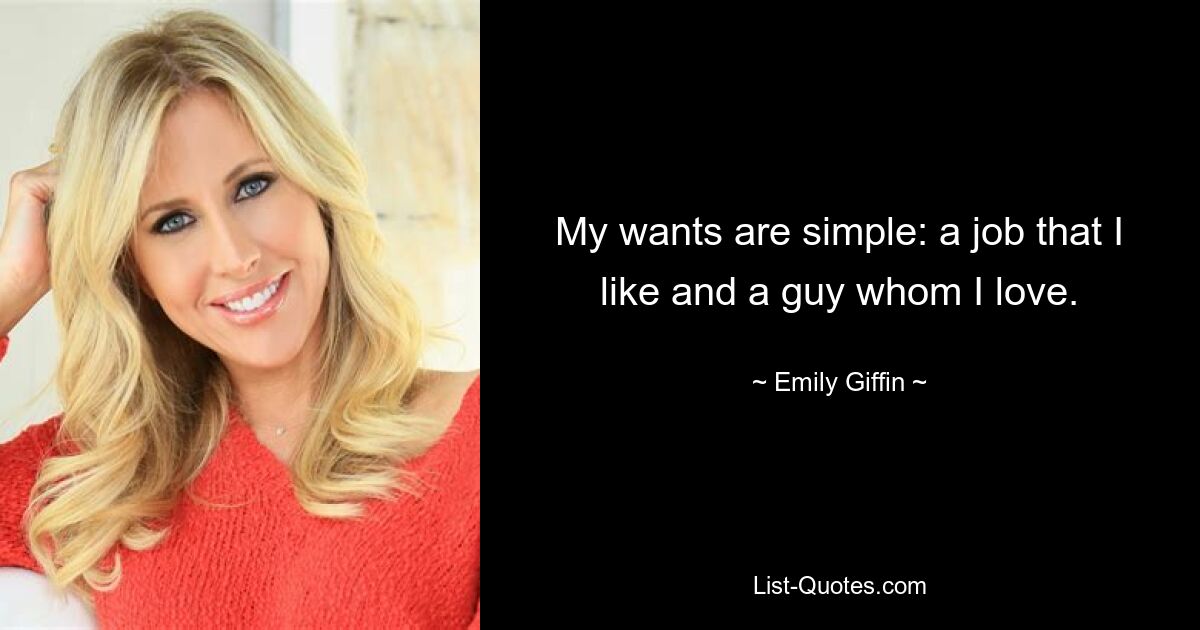 My wants are simple: a job that I like and a guy whom I love. — © Emily Giffin