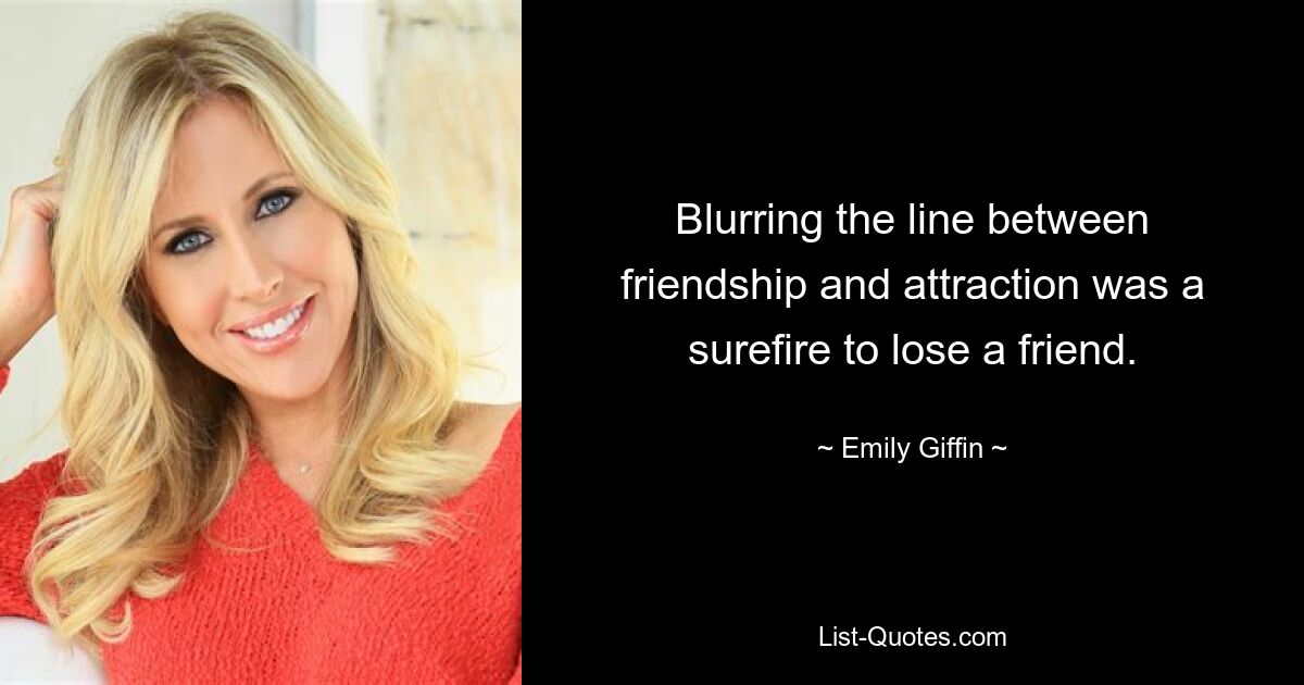 Blurring the line between friendship and attraction was a surefire to lose a friend. — © Emily Giffin