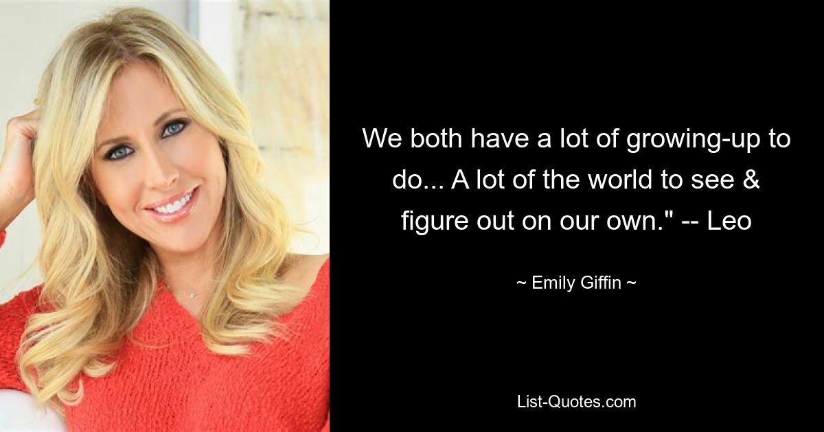 We both have a lot of growing-up to do... A lot of the world to see & figure out on our own." -- Leo — © Emily Giffin