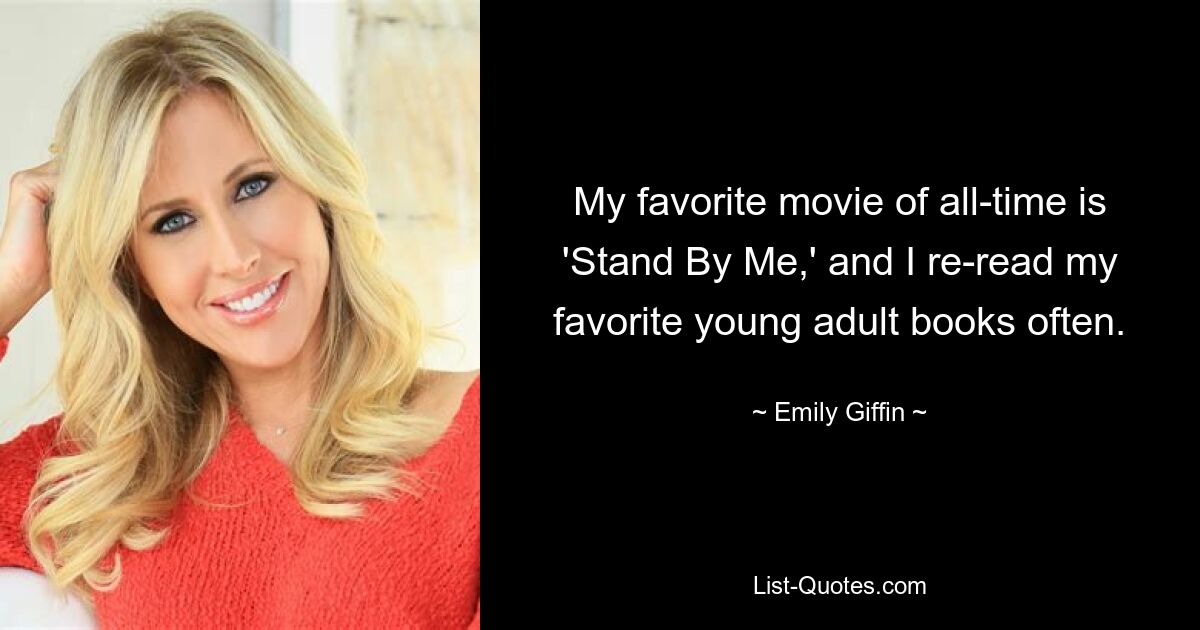 My favorite movie of all-time is 'Stand By Me,' and I re-read my favorite young adult books often. — © Emily Giffin