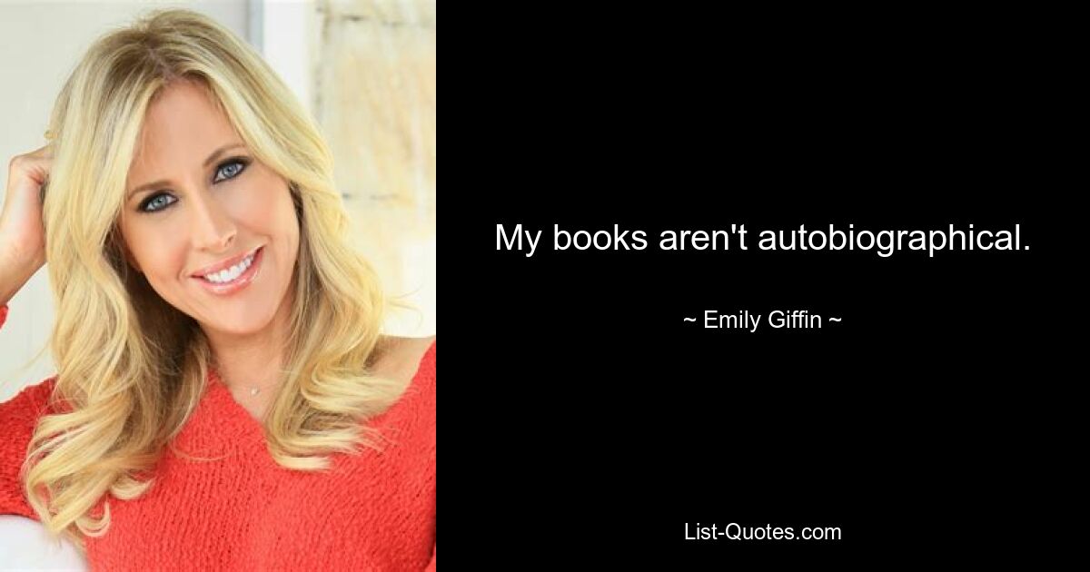 My books aren't autobiographical. — © Emily Giffin