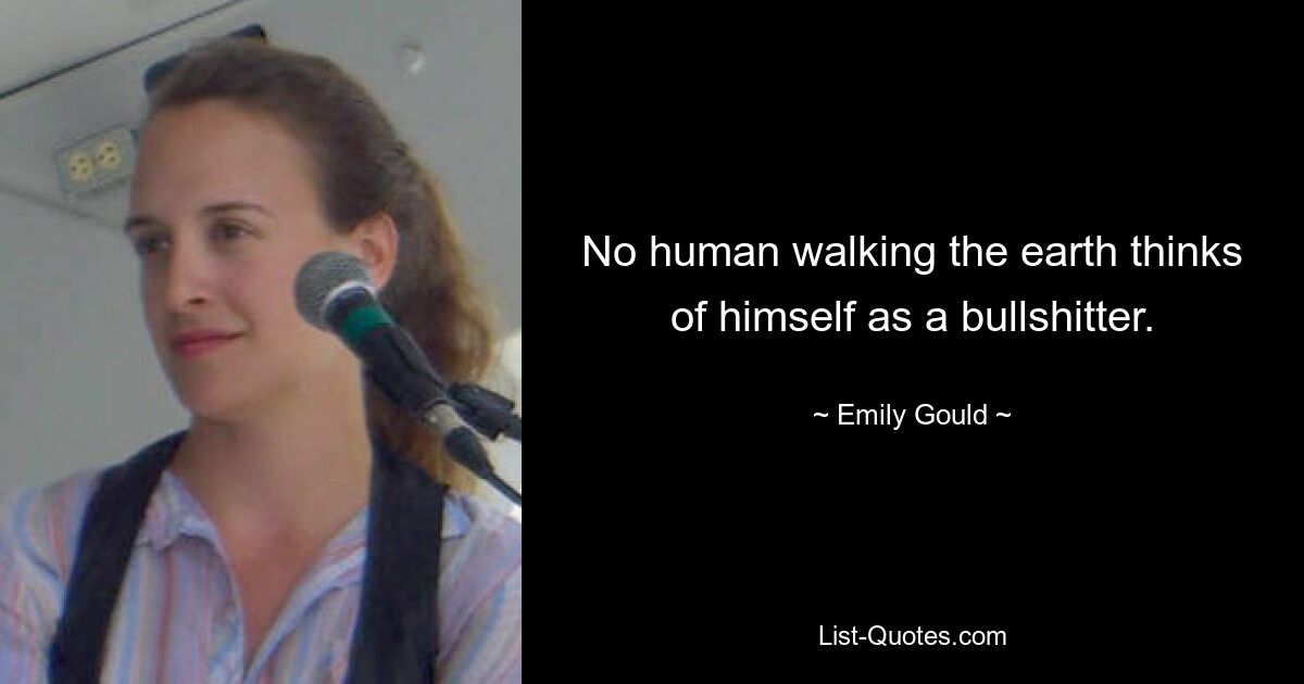 No human walking the earth thinks of himself as a bullshitter. — © Emily Gould