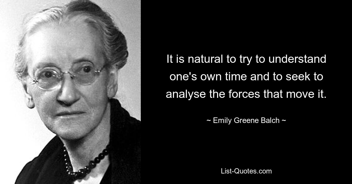 It is natural to try to understand one's own time and to seek to analyse the forces that move it. — © Emily Greene Balch