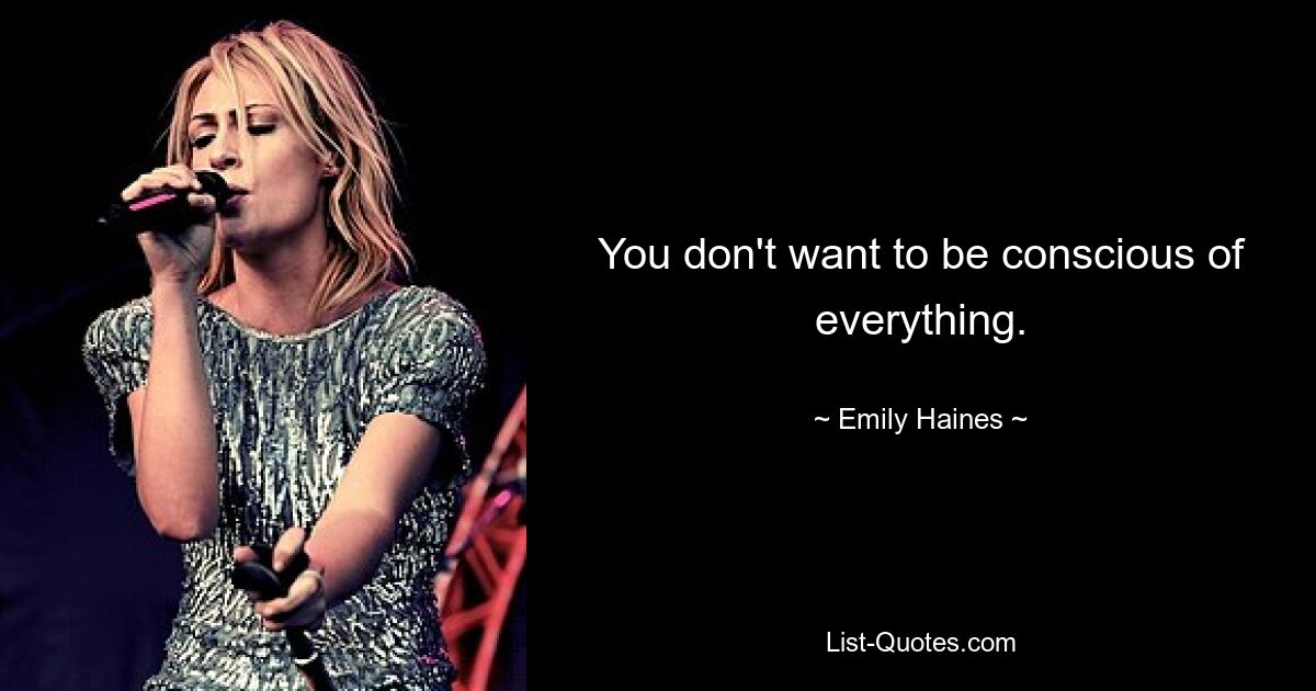 You don't want to be conscious of everything. — © Emily Haines