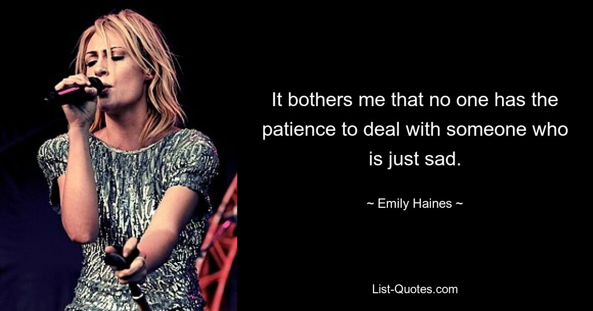 It bothers me that no one has the patience to deal with someone who is just sad. — © Emily Haines